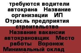 требуются водители автокрана › Название организации ­ ИП › Отрасль предприятия ­ строительство › Название вакансии ­ автокрановщик › Место работы ­ Воронеж › Минимальный оклад ­ 35 000 › Максимальный оклад ­ 75 000 - Воронежская обл., Воронеж г. Работа » Вакансии   . Воронежская обл.